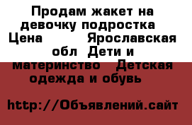 Продам жакет на девочку-подростка › Цена ­ 800 - Ярославская обл. Дети и материнство » Детская одежда и обувь   